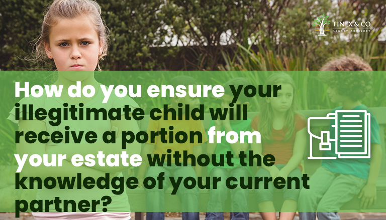 How do you ensure your illegitimate child will receive a portion from your estate without the knowledge of your current partner?