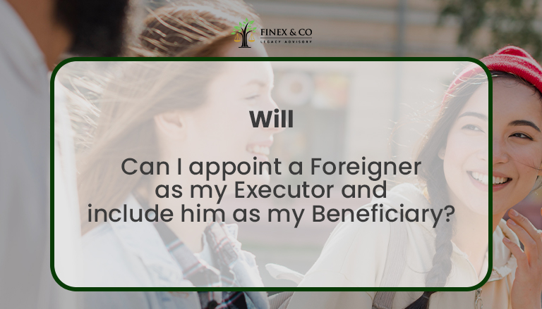 Can I appoint a Foreigner as my Executor and include him as my Beneficiary?