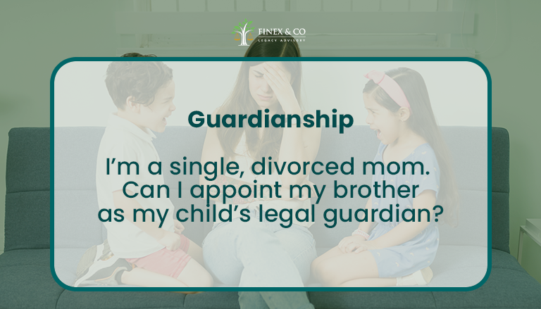 I’m a single, divorced mom. I currently have sole custody of my 5-year-old, and my ex-spouse has weekend visitation rights. In the event of my passing, can I appoint my brother as my child’s legal guardian?