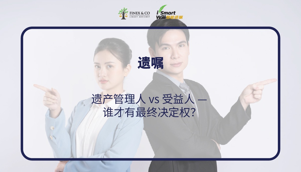 遗产管理人 vs 受益人 — 谁才有最终决定权？