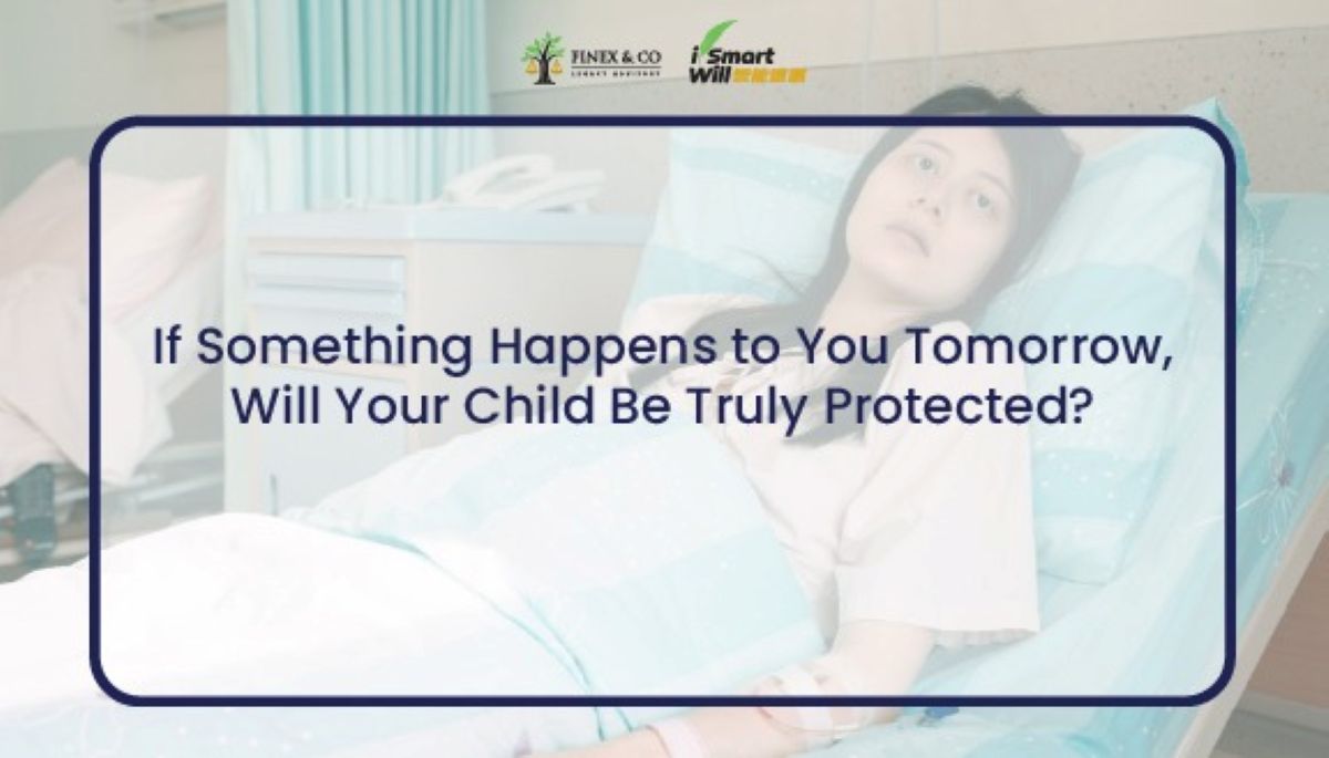 If Something Happens to You Tomorrow, Will Your Child Be Truly Protected?