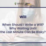 When Should I Write a Will? Why Waiting Until the Last Minute Can Be Risky?